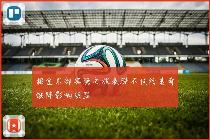 掘金东部客场之旅表现不佳约基奇缺阵影响明显