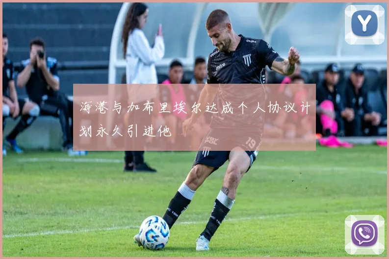 海港与加布里埃尔达成个人协议计划永久引进他