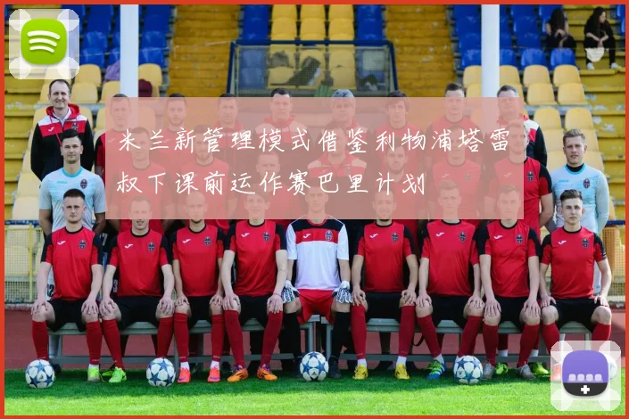 米兰新管理模式借鉴利物浦塔雷囧叔下课前运作赛巴里计划