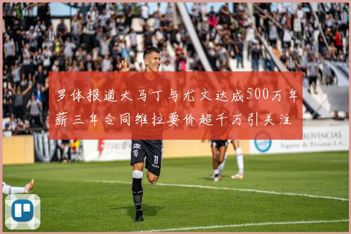 罗体报道大马丁与尤文达成500万年薪三年合同维拉要价超千万引关注