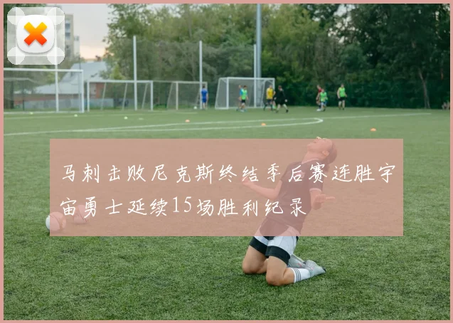 马刺击败尼克斯终结季后赛连胜宇宙勇士延续15场胜利纪录