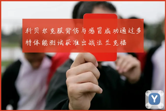 科贝尔克服背伤与感冒成功通过多特体能测试获准出战法兰克福
