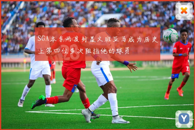 SGA本季两度封盖文班亚马成为历史上第四位多次阻挡他的球员