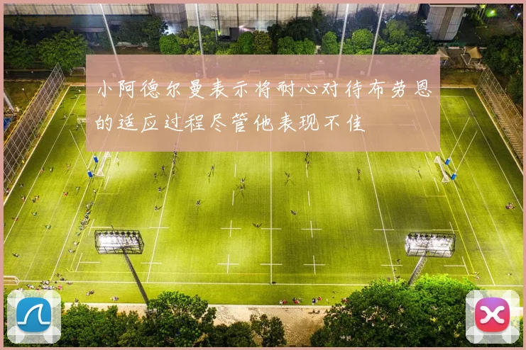 小阿德尔曼表示将耐心对待布劳恩的适应过程尽管他表现不佳