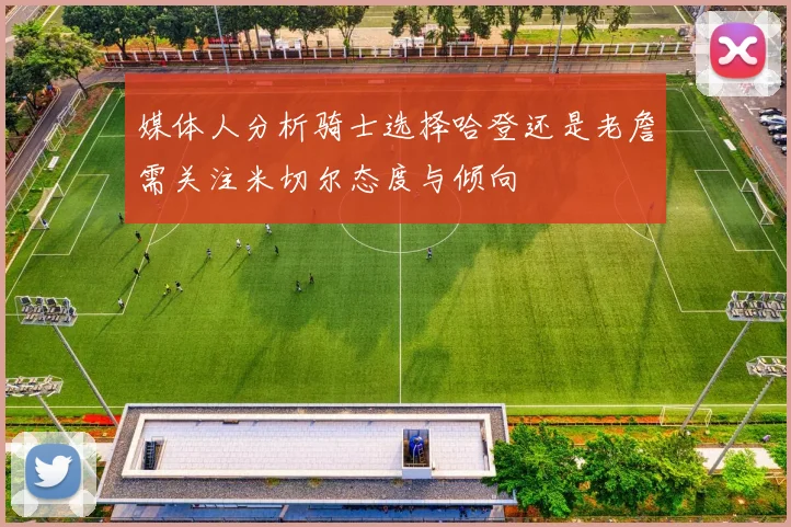媒体人分析骑士选择哈登还是老詹需关注米切尔态度与倾向