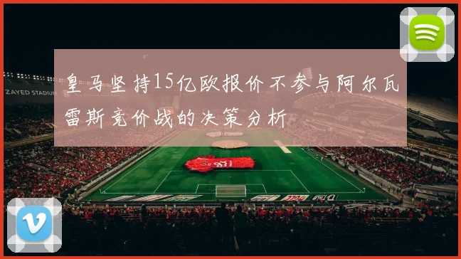 皇马坚持15亿欧报价不参与阿尔瓦雷斯竞价战的决策分析